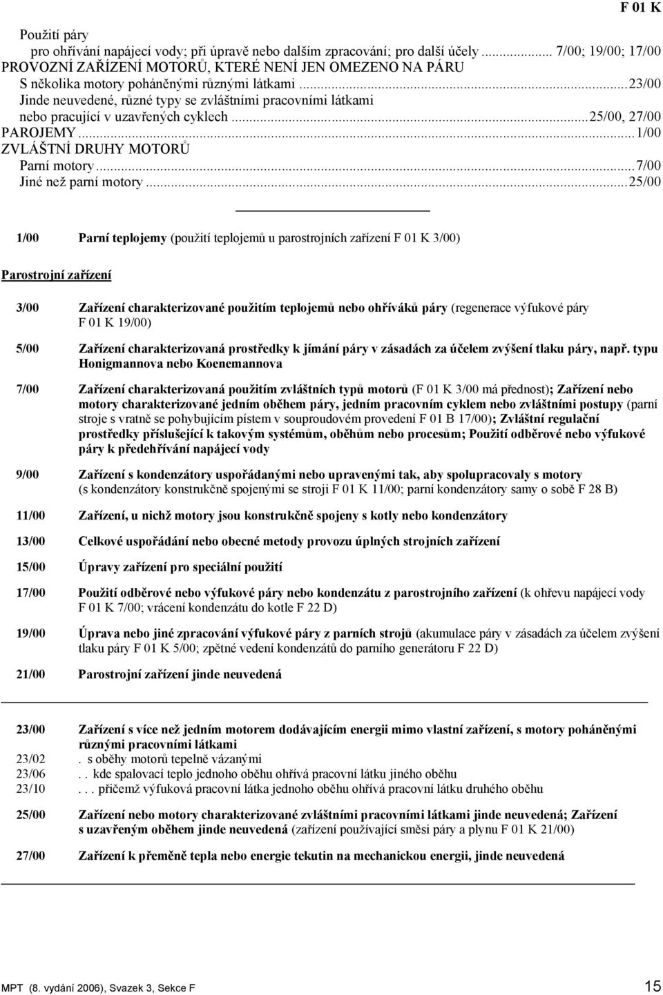 ..23/00 Jinde neuvedené, různé typy se zvláštními pracovními látkami nebo pracující v uzavřených cyklech...25/00, 27/00 PAROJEMY...1/00 ZVLÁŠTNÍ DRUHY MOTORŮ Parní motory...7/00 Jiné než parní motory.