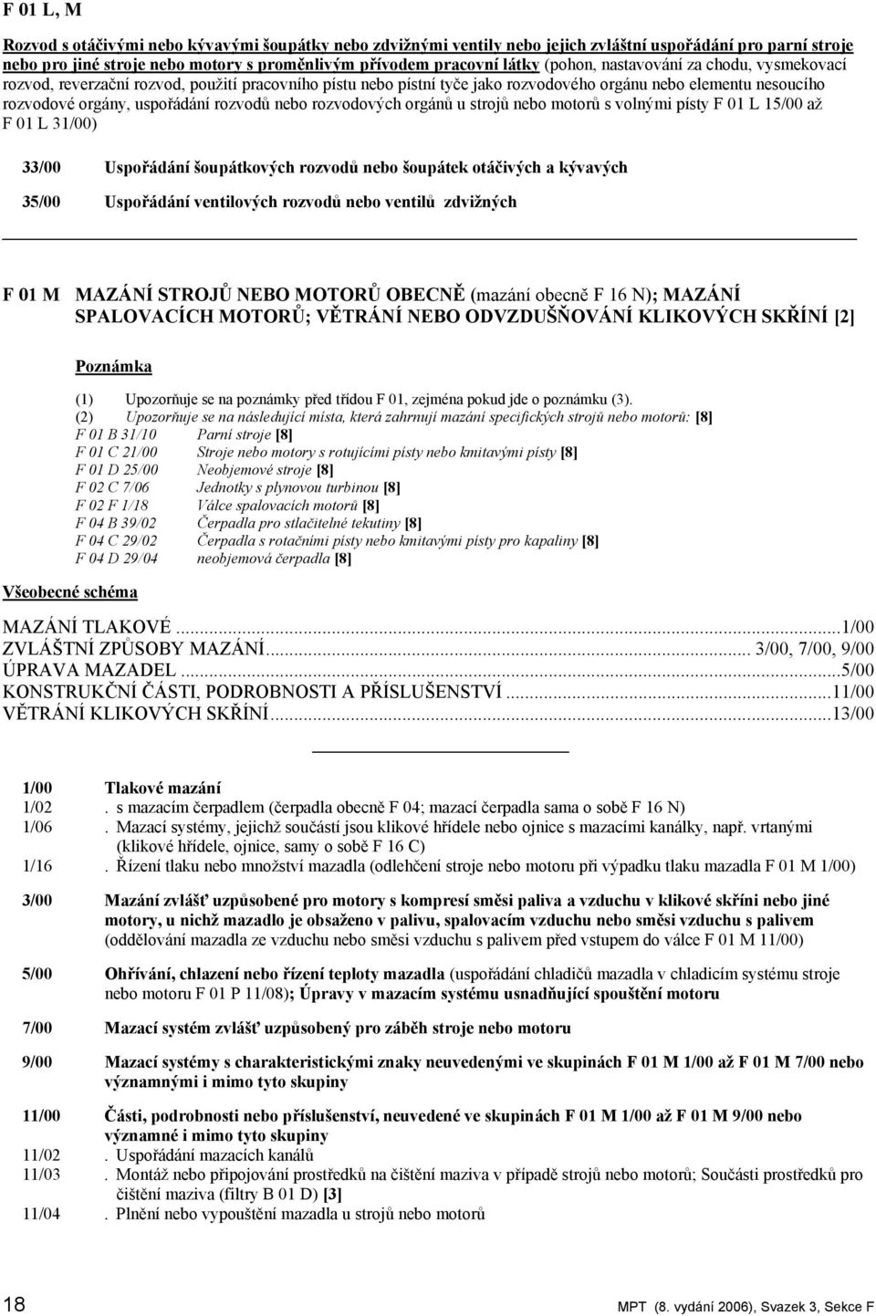 nebo rozvodových orgánů u strojů nebo motorů s volnými písty F 01 L 15/00 až F 01 L 31/00) 33/00 Uspořádání šoupátkových rozvodů nebo šoupátek otáčivých a kývavých 35/00 Uspořádání ventilových