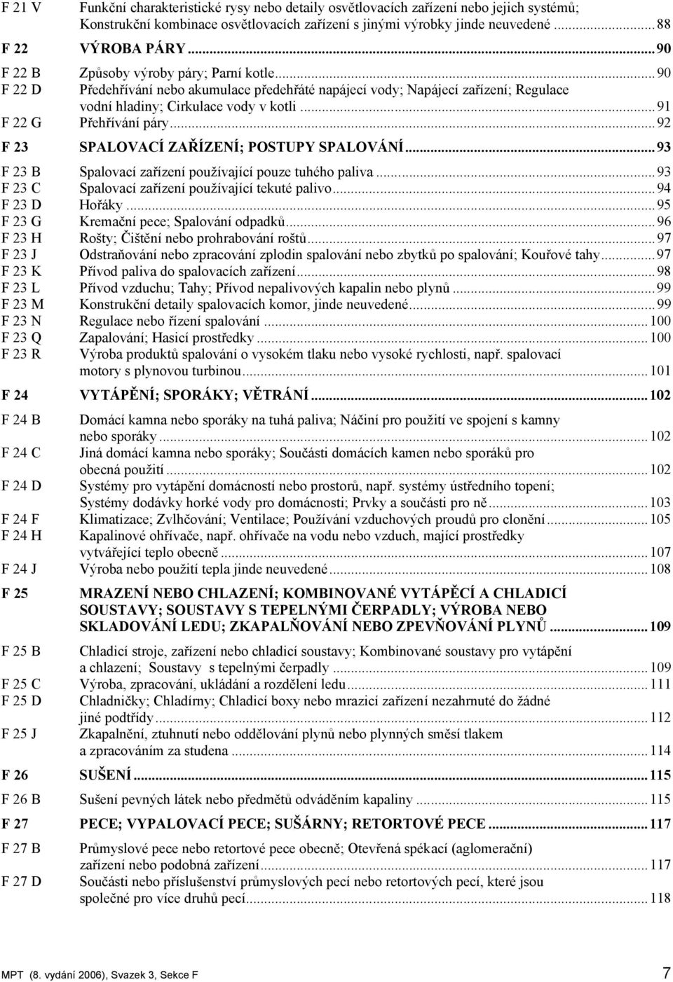 ..91 F 22 G Přehřívání páry...92 F 23 SPALOVACÍ ZAŘÍZENÍ; POSTUPY SPALOVÁNÍ...93 F 23 B Spalovací zařízení používající pouze tuhého paliva...93 F 23 C Spalovací zařízení používající tekuté palivo.