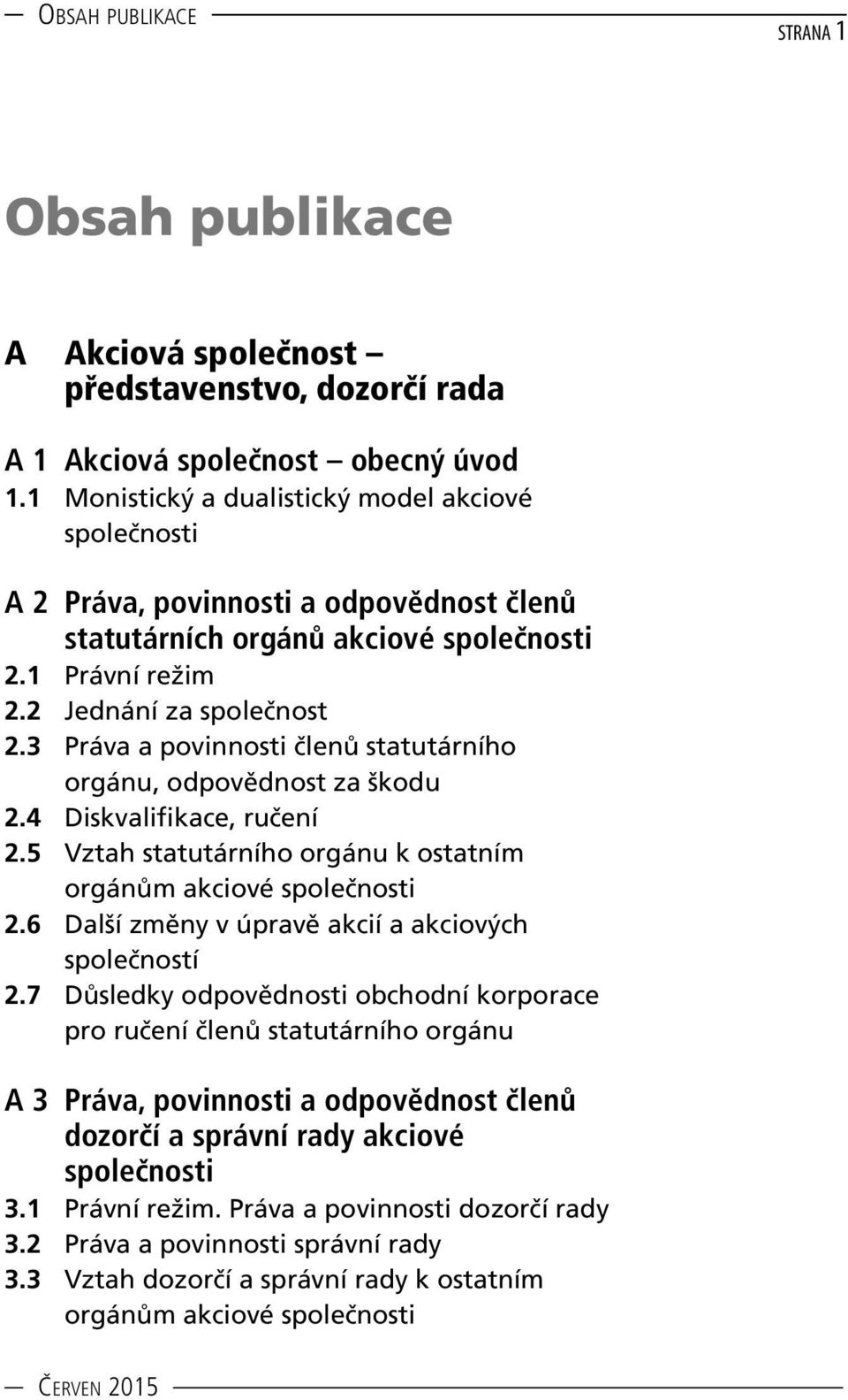 3 Práva a povinnosti členů statutárního orgánu, odpovědnost za škodu 2.4 Diskvalifikace, ručení 2.5 Vztah statutárního orgánu k ostatním orgánům akciové společnosti 2.