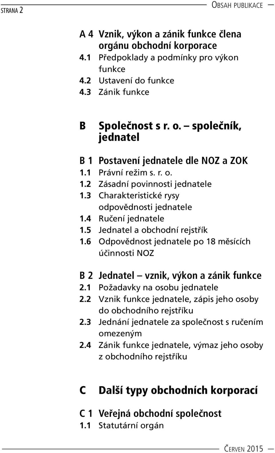 6 Odpovědnost jednatele po 18 měsících účinnosti NOZ B 2 Jednatel vznik, výkon a zánik funkce 2.1 Požadavky na osobu jednatele 2.2 Vznik funkce jednatele, zápis jeho osoby do obchodního rejstříku 2.