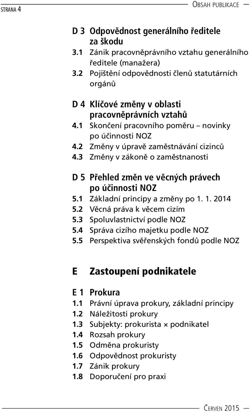 2 Změny v úpravě zaměstnávání cizinců 4.3 Změny v zákoně o zaměstnanosti D 5 Přehled změn ve věcných právech po účinnosti NOZ 5.1 Základní principy a změny po 1. 1. 2014 5.