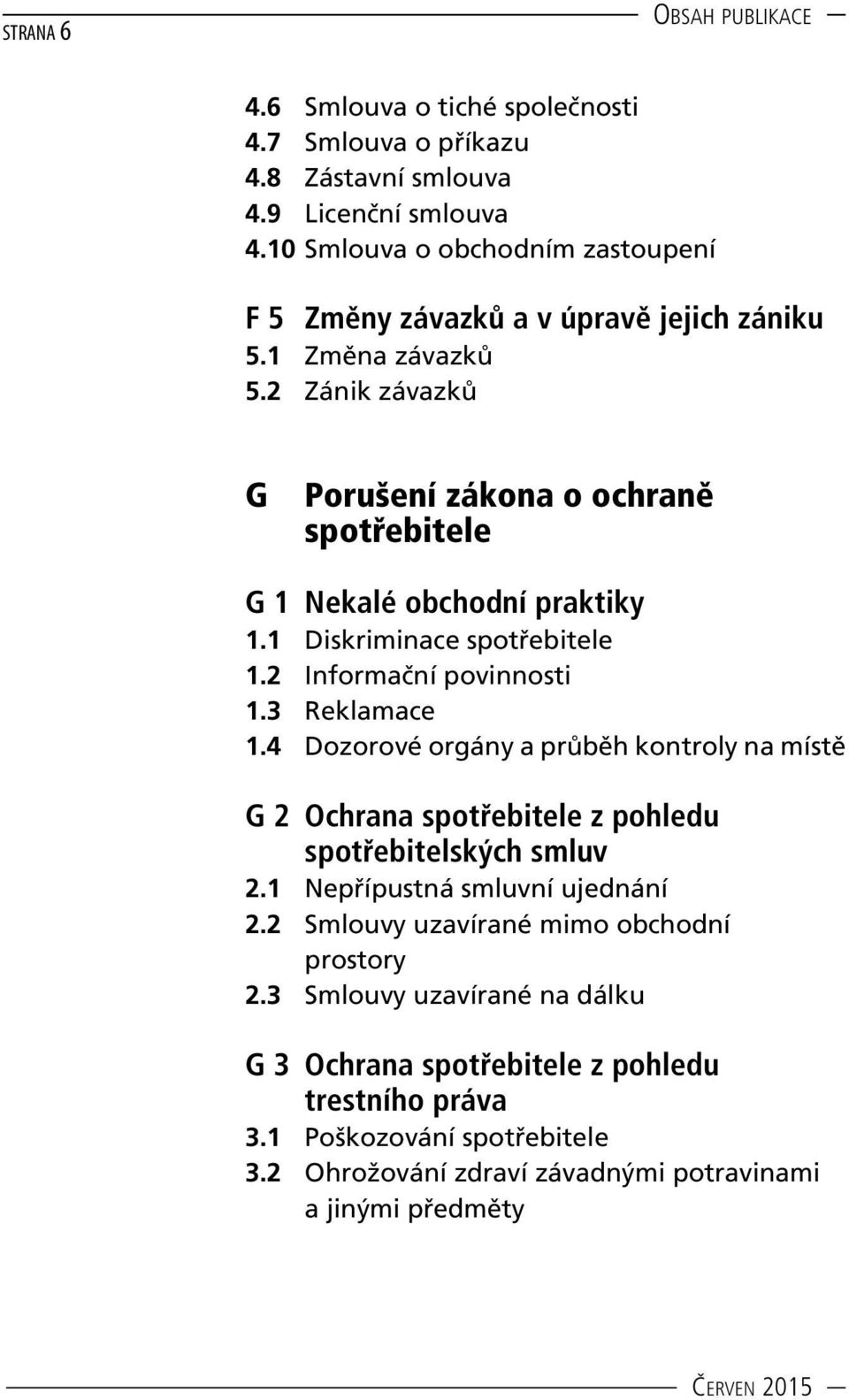 2 Zánik závazků G Porušení zákona o ochraně spotřebitele G 1 Nekalé obchodní praktiky 1.1 Diskriminace spotřebitele 1.2 Informační povinnosti 1.3 Reklamace 1.