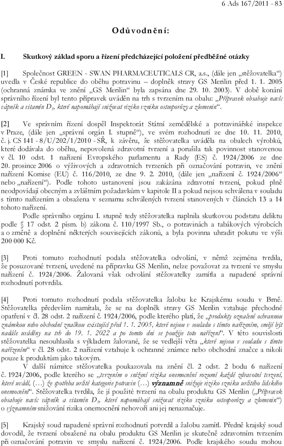 V době konání správního řízení byl tento přípravek uváděn na trh s tvrzením na obalu: Přípravek obsahuje navíc vápník a vitamín D 3, které napomáhají snižovat riziko vzniku osteoporózy a zlomenin.