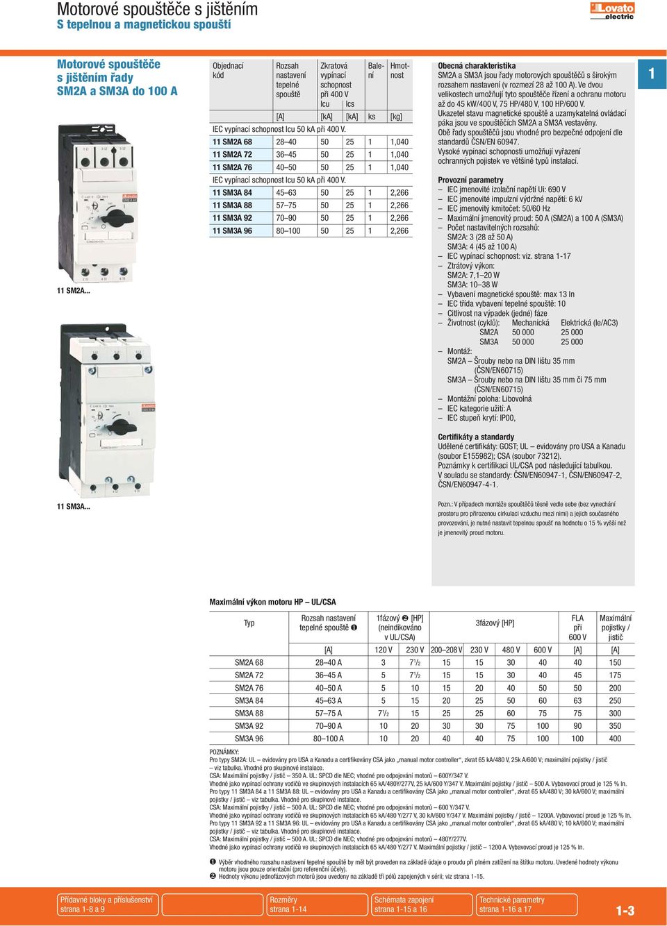 SM2A 68 28 40 50 25,040 SM2A 72 36 45 50 25,040 SM2A 76 40 50 50 25,040 IEC vypínací schopnost Icu 50 ka při 400 V.