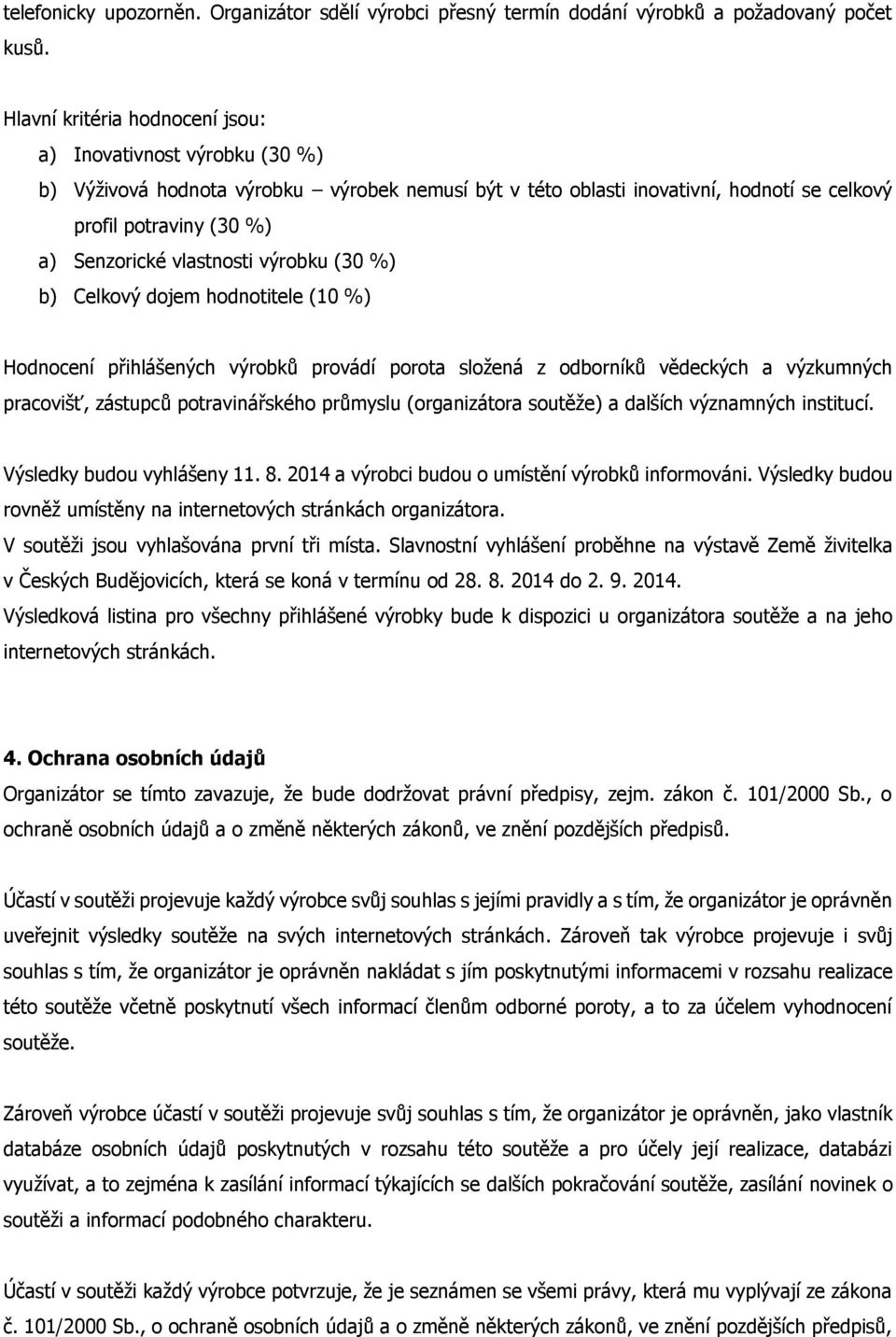 vlastnosti výrobku (30 %) b) Celkový dojem hodnotitele (10 %) Hodnocení přihlášených výrobků provádí porota složená z odborníků vědeckých a výzkumných pracovišť, zástupců potravinářského průmyslu