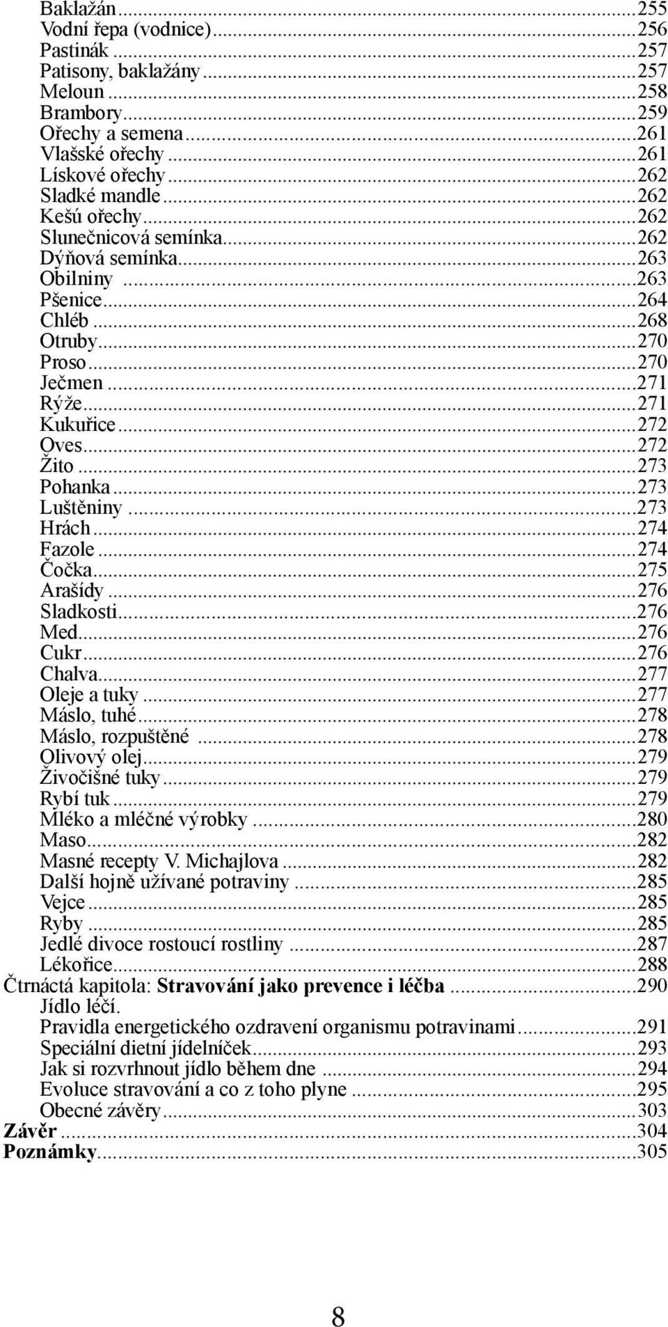 ..273 Pohanka...273 Luštěniny...273 Hrách...274 Fazole...274 Čočka...275 Arašídy...276 Sladkosti...276 Med...276 Cukr...276 Chalva...277 Oleje a tuky...277 Máslo, tuhé...278 Máslo, rozpuštěné.