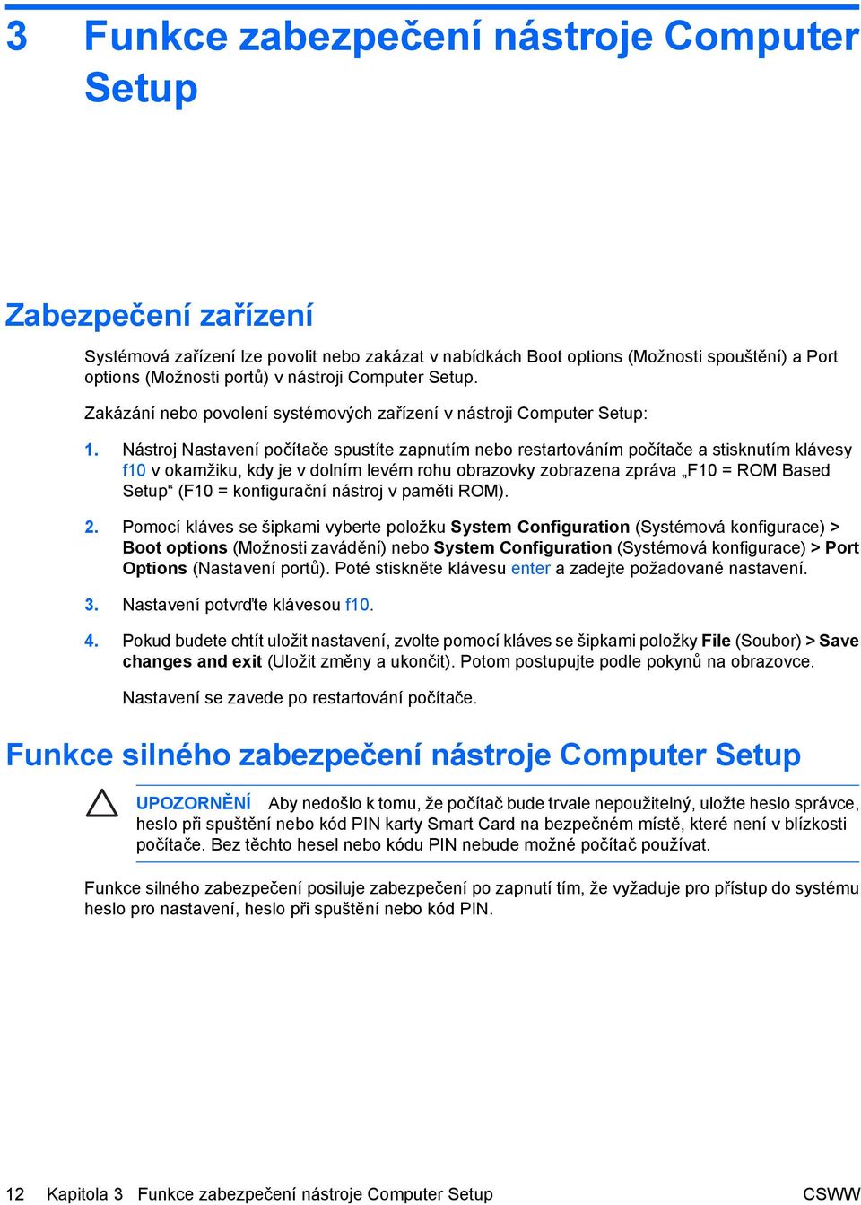 Nástroj Nastavení počítače spustíte zapnutím nebo restartováním počítače a stisknutím klávesy f10 v okamžiku, kdy je v dolním levém rohu obrazovky zobrazena zpráva F10 = ROM Based Setup (F10 =