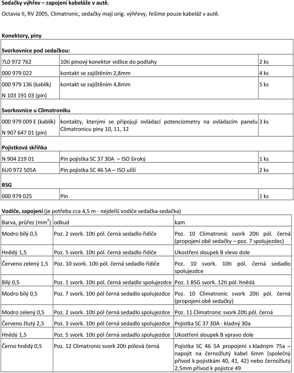 zajištěním 4,8mm 5 ks Svorkovnice u Climatroniku 000 979 009 E (kablík) N 907 647 01 (pin) kontakty, kterými se připojují ovládací potenciometry na ovládacím panelu Climatronicu piny 10, 11, 12 3 ks