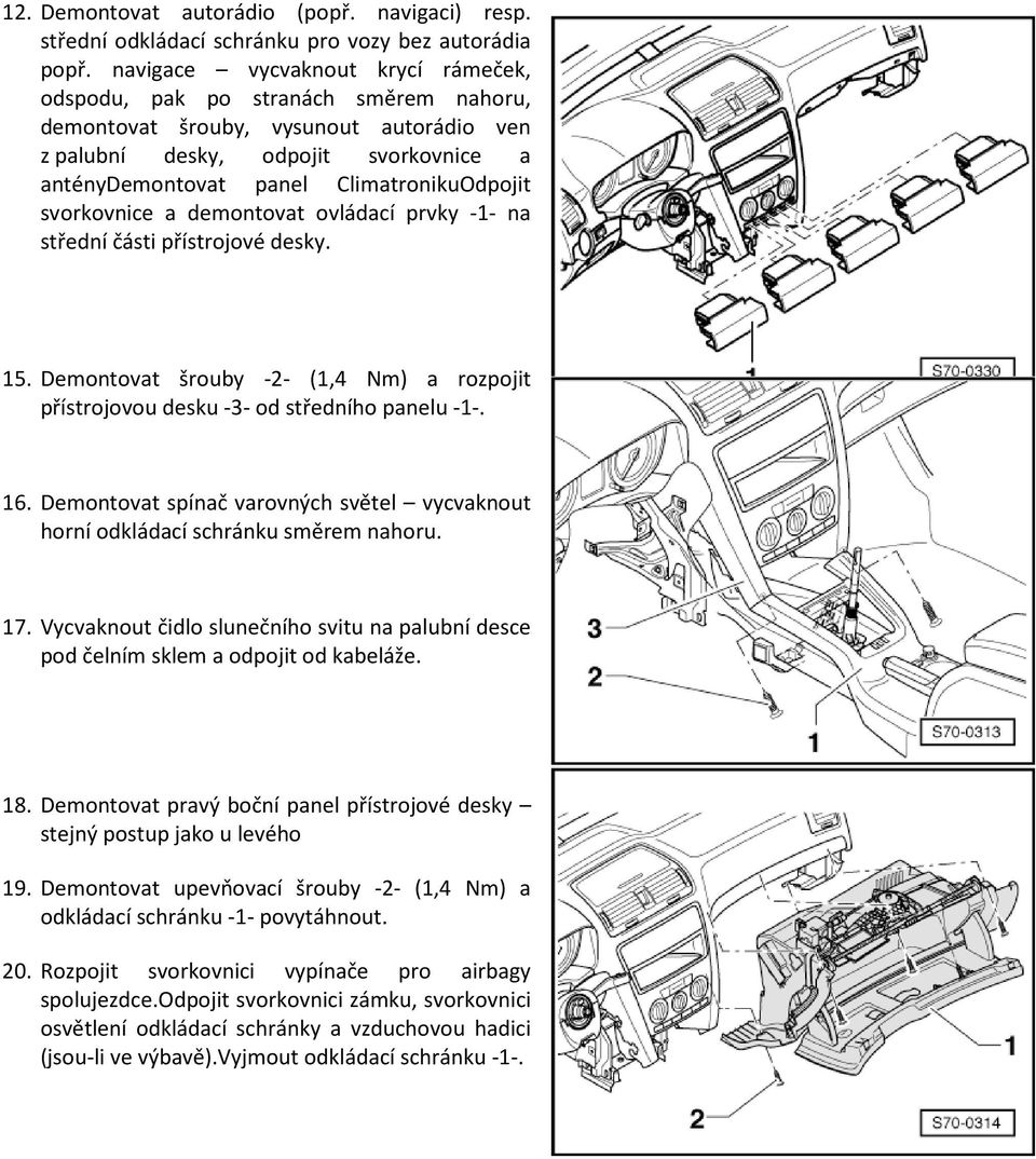 svorkovnice a demontovat ovládací prvky -1- na střední části přístrojové desky. 15. Demontovat šrouby -2- (1,4 Nm) a rozpojit přístrojovou desku -3- od středního panelu -1-. 16.