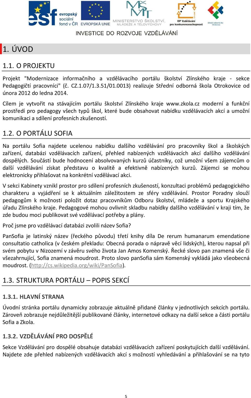 cz moderní a funkční prostředí pro pedagogy všech typů škol, které bude obsahovat nabídku vzdělávacích akcí a umožní komunikaci a sdílení profesních zkušeností. 1.2.