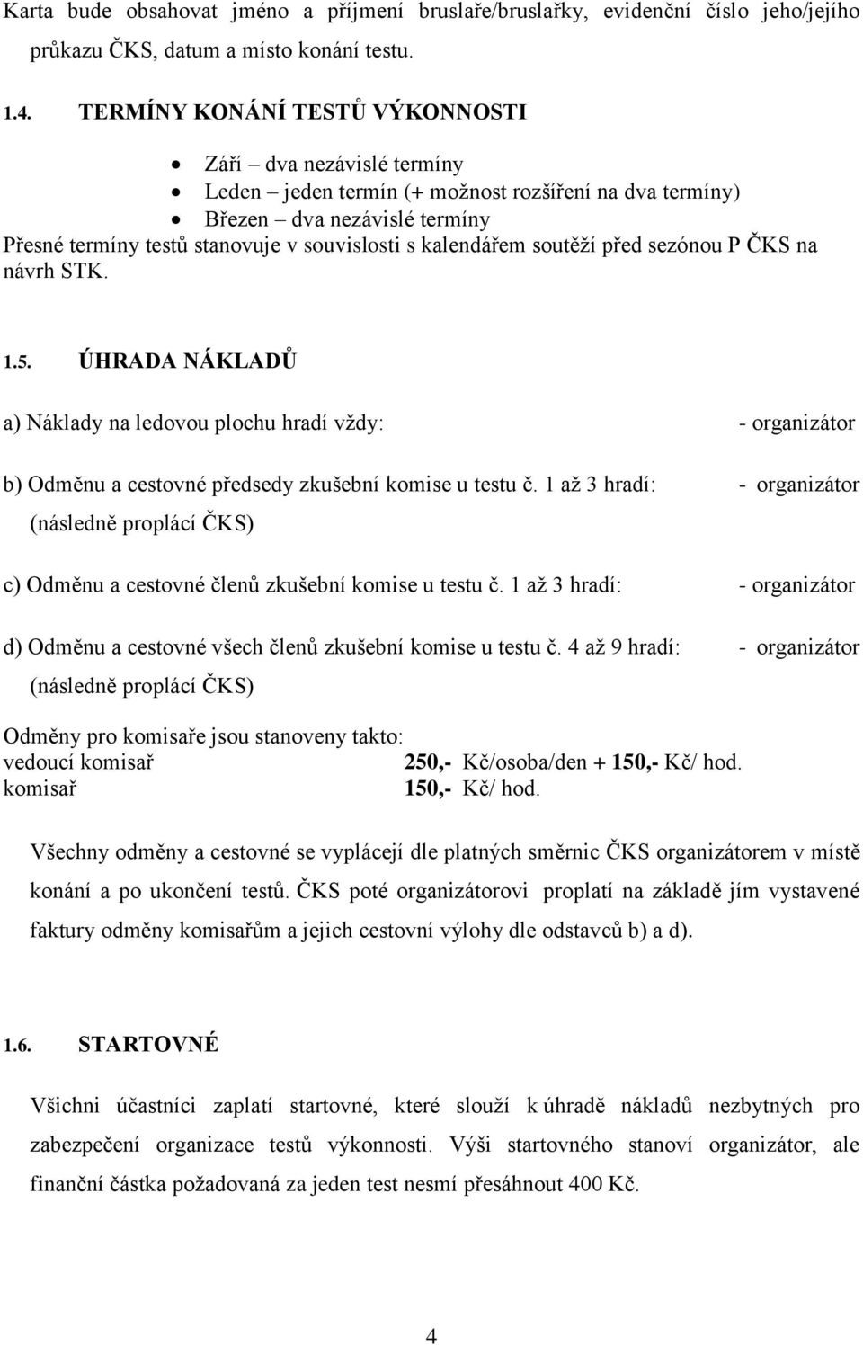 kalendářem soutěží před sezónou P ČKS na návrh STK. 1.5. ÚHRADA NÁKLADŮ a) Náklady na ledovou plochu hradí vždy: - organizátor b) Odměnu a cestovné předsedy zkušební komise u testu č.