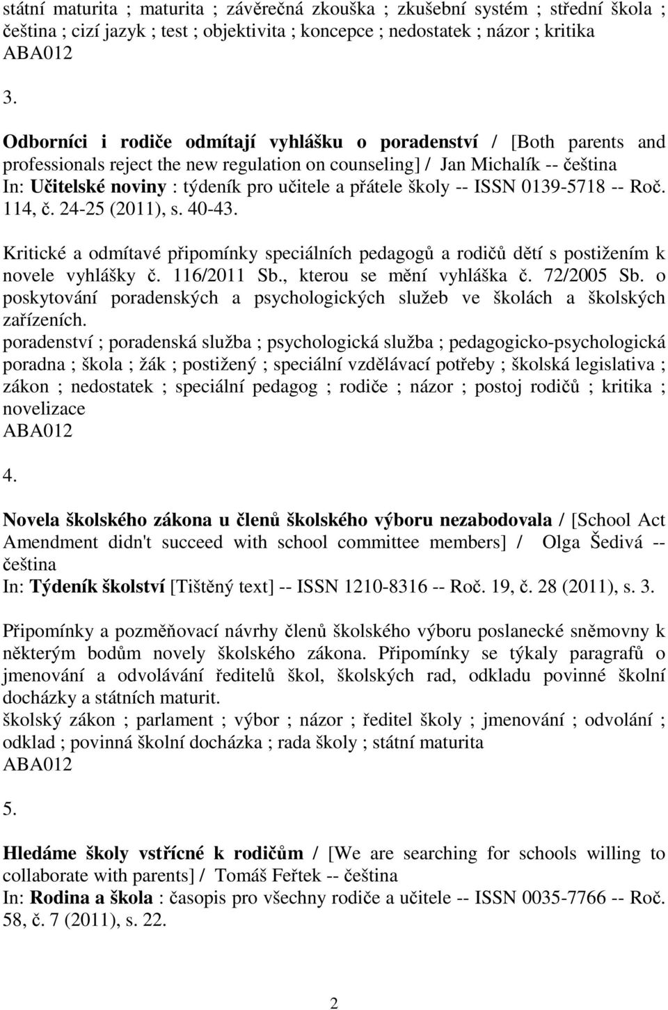 školy -- ISSN 0139-5718 -- Ro. 114,. 24-25 (2011), s. 40-43. Kritické a odmítavé pipomínky speciálních pedagog a rodi dtí s postižením k novele vyhlášky. 116/2011 Sb., kterou se mní vyhláška.