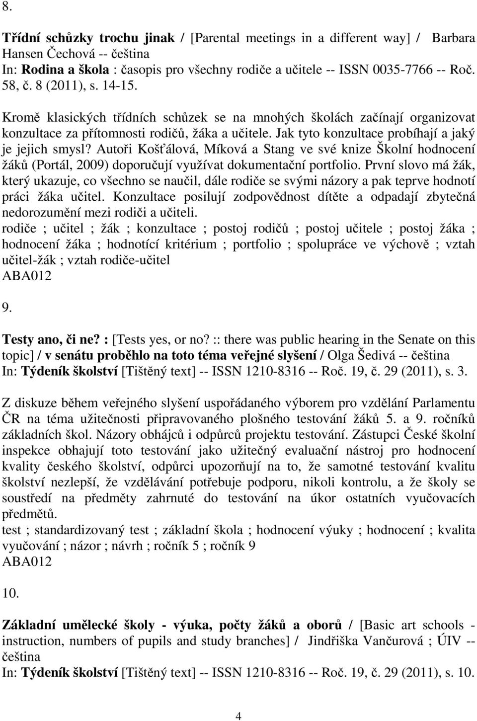 Autoi Košálová, Míková a Stang ve své knize Školní hodnocení žák (Portál, 2009) doporuují využívat dokumentaní portfolio.