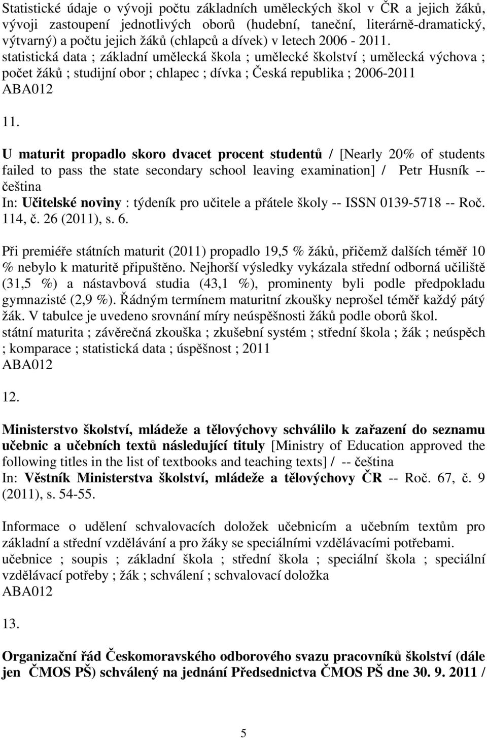 U maturit propadlo skoro dvacet procent student / [Nearly 20% of students failed to pass the state secondary school leaving examination] / Petr Husník -- eština In: Uitelské noviny : týdeník pro