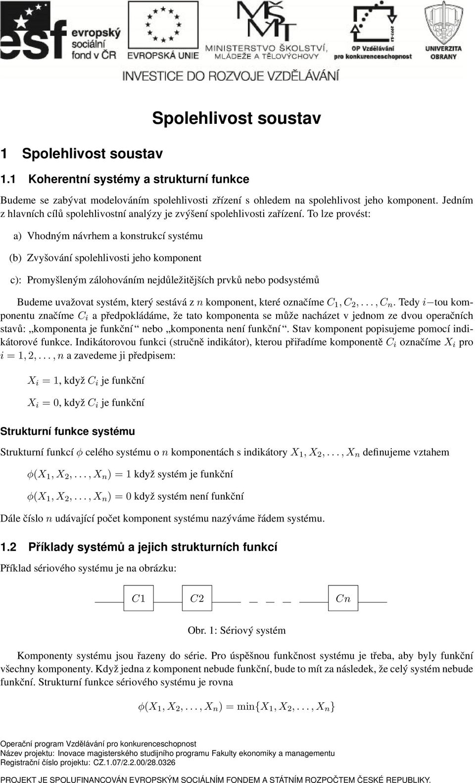 To lze provést: a) Vhodným návrhem a konstrukcí systému (b) Zvyšování spolehlivosti jeho komponent c): Promyšleným zálohováním nejdůležitějších prvků nebo podsystémů Budeme uvažovat systém, který