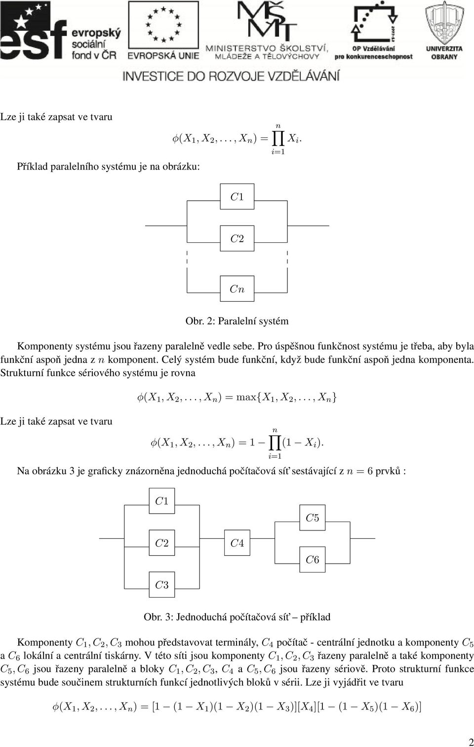 Strukturní funkce sériového systému je rovna Lze ji také zapsat ve tvaru φ(x 1, X 2,..., X n ) = max{x 1, X 2,..., X n } φ(x 1, X 2,..., X n ) = 1 (1 X i ).