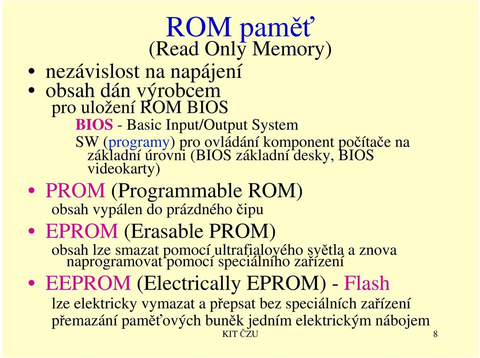 čipu EPROM (Erasable PROM) obsah lze smazat pomocí ultrafialového světla a znova naprogramovat pomocí speciálního zařízení EEPROM