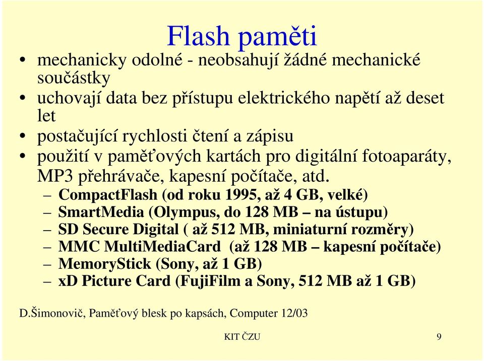 CompactFlash (od roku 1995, až 4 GB, velké) SmartMedia (Olympus, do 128 MB na ústupu) SD Secure Digital ( až 512 MB, miniaturní rozměry) MMC