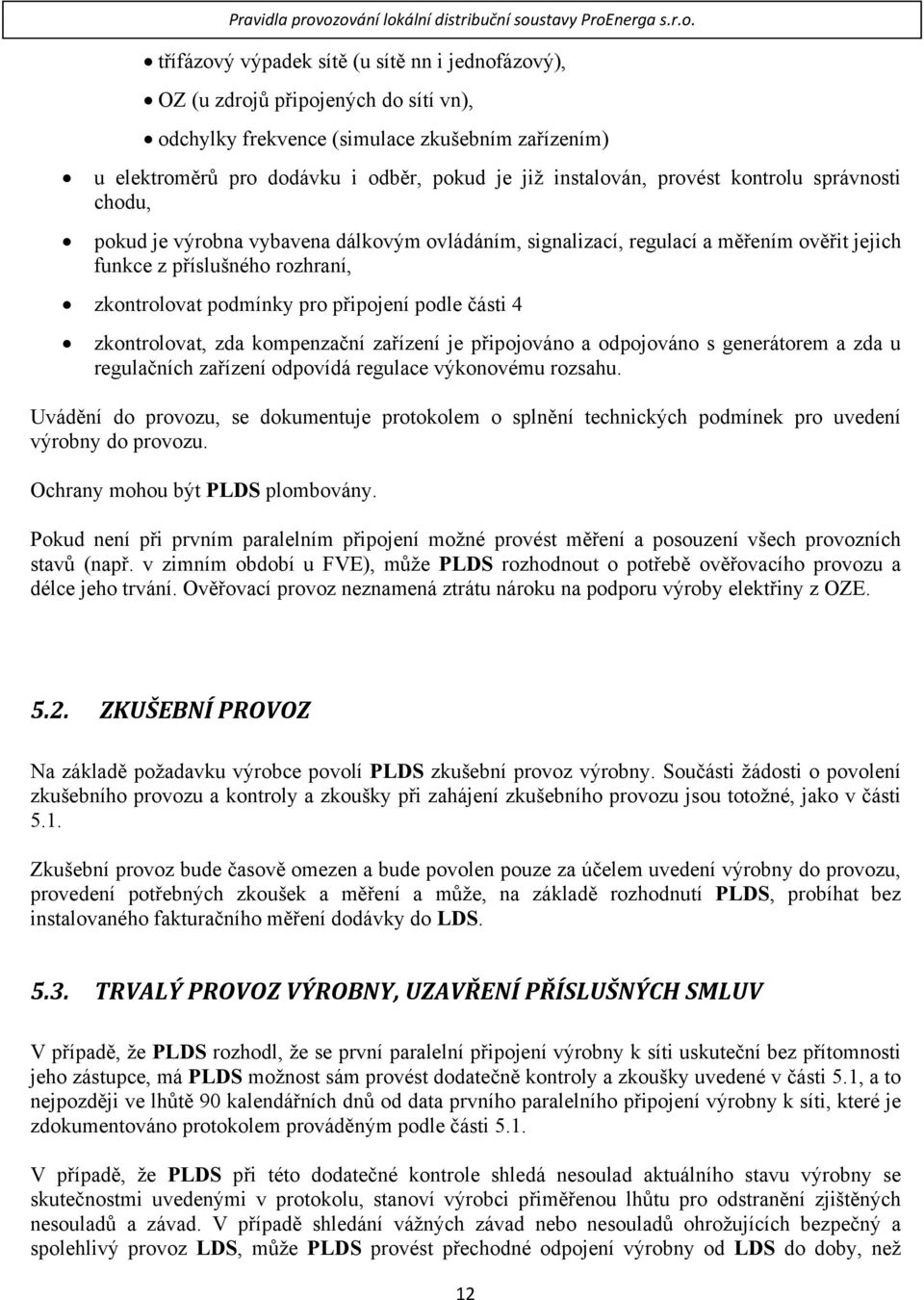 elektroměrů pro dodávku i odběr, pokud je již instalován, provést kontrolu správnosti chodu, pokud je výrobna vybavena dálkovým ovládáním, signalizací, regulací a měřením ověřit jejich funkce z