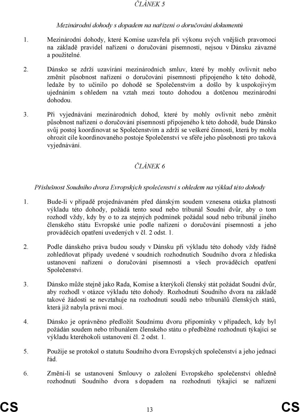 Dánsko se zdrží uzavírání mezinárodních smluv, které by mohly ovlivnit nebo změnit působnost nařízení o doručování písemností připojeného k této dohodě, ledaže by to učinilo po dohodě se