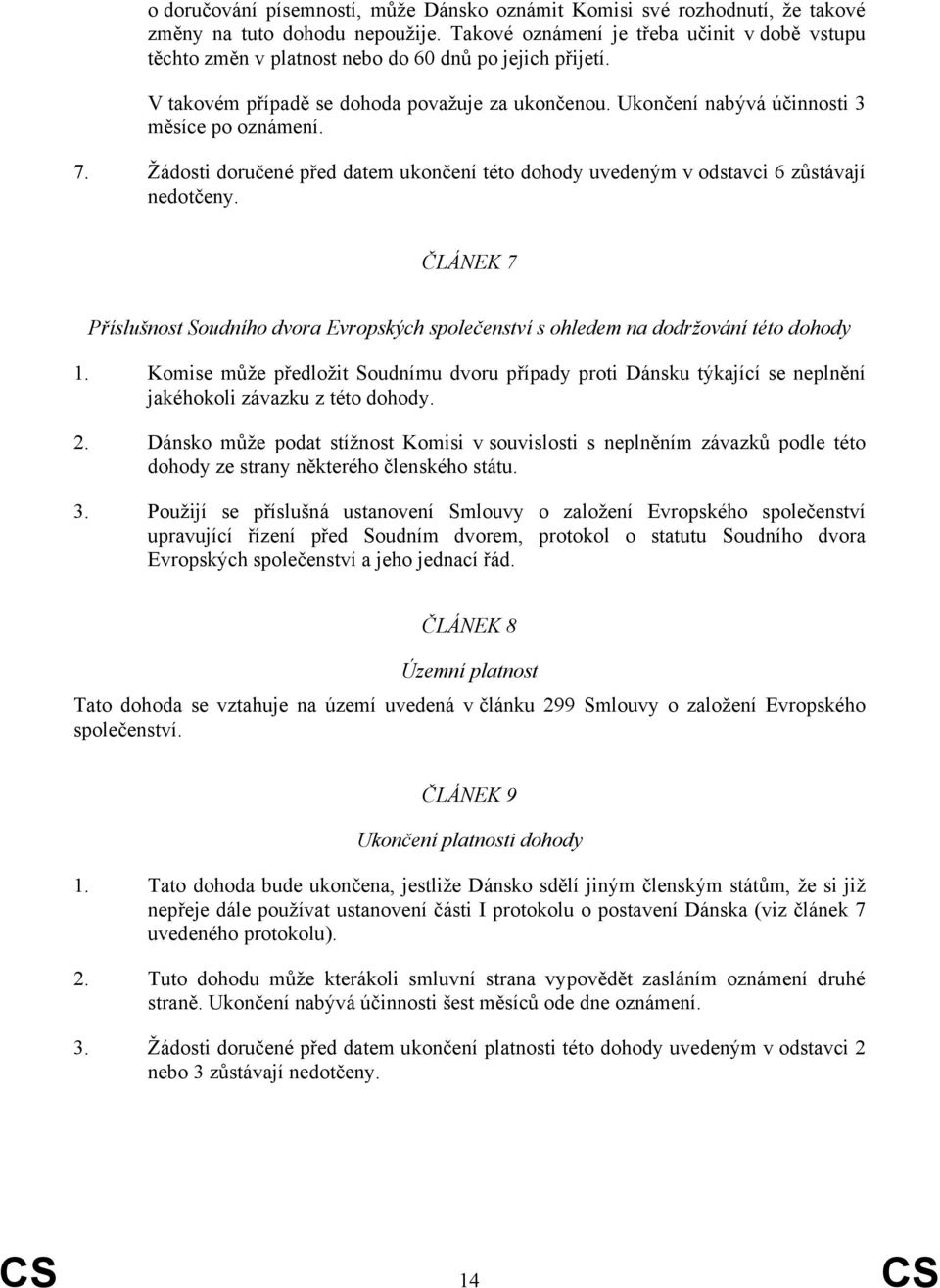 Ukončení nabývá účinnosti 3 měsíce po oznámení. 7. Žádosti doručené před datem ukončení této dohody uvedeným v odstavci 6 zůstávají nedotčeny.