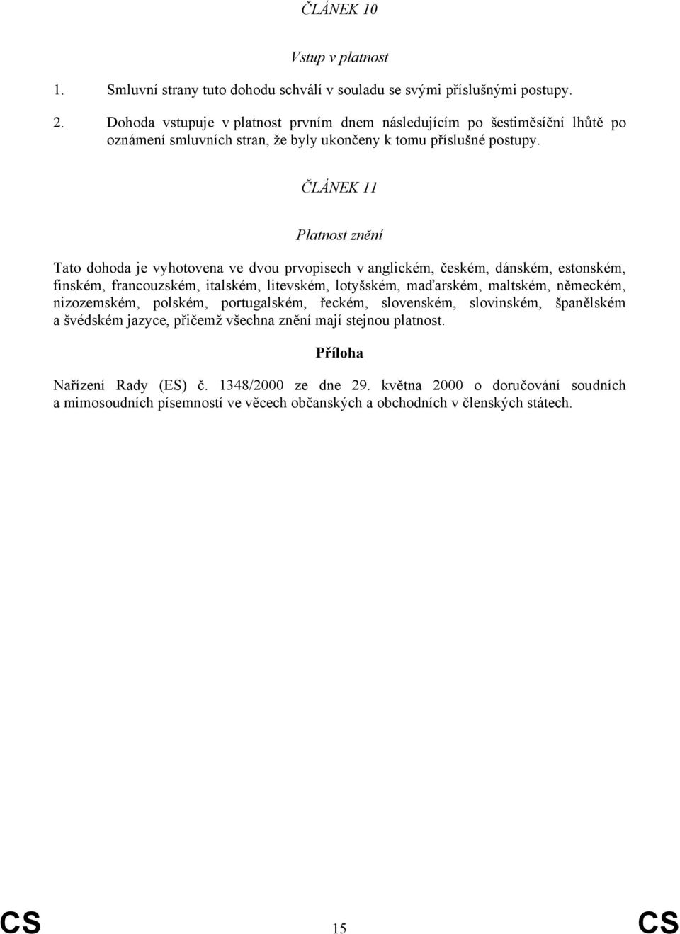 ČLÁNEK 11 Platnost znění Tato dohoda je vyhotovena ve dvou prvopisech v anglickém, českém, dánském, estonském, finském, francouzském, italském, litevském, lotyšském, maďarském, maltském,