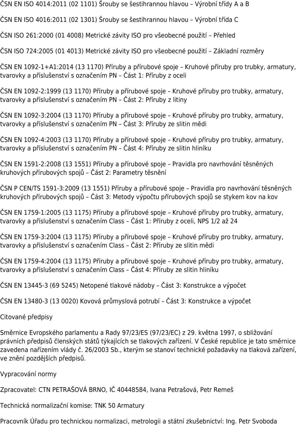 příruby pro trubky, armatury, tvarovky a příslušenství s označením PN Část 1: Příruby z oceli ČSN EN 1092-2:1999 (13 1170) Příruby a přírubové spoje Kruhové příruby pro trubky, armatury, tvarovky a