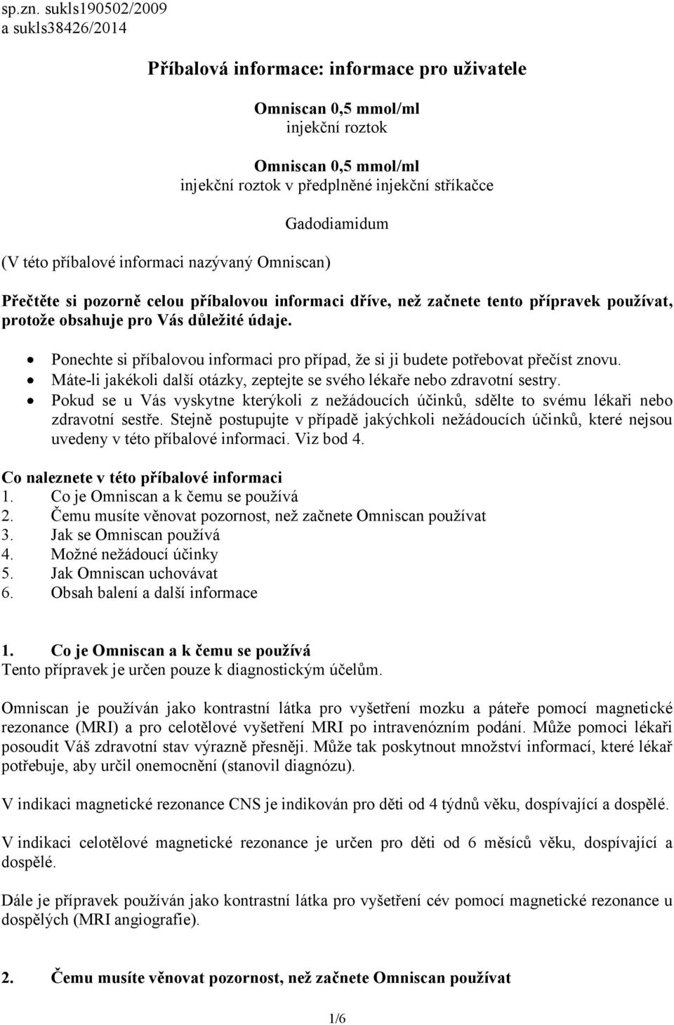 roztok v předplněné injekční stříkačce Gadodiamidum Přečtěte si pozorně celou příbalovou informaci dříve, než začnete tento přípravek používat, protože obsahuje pro Vás důležité údaje.