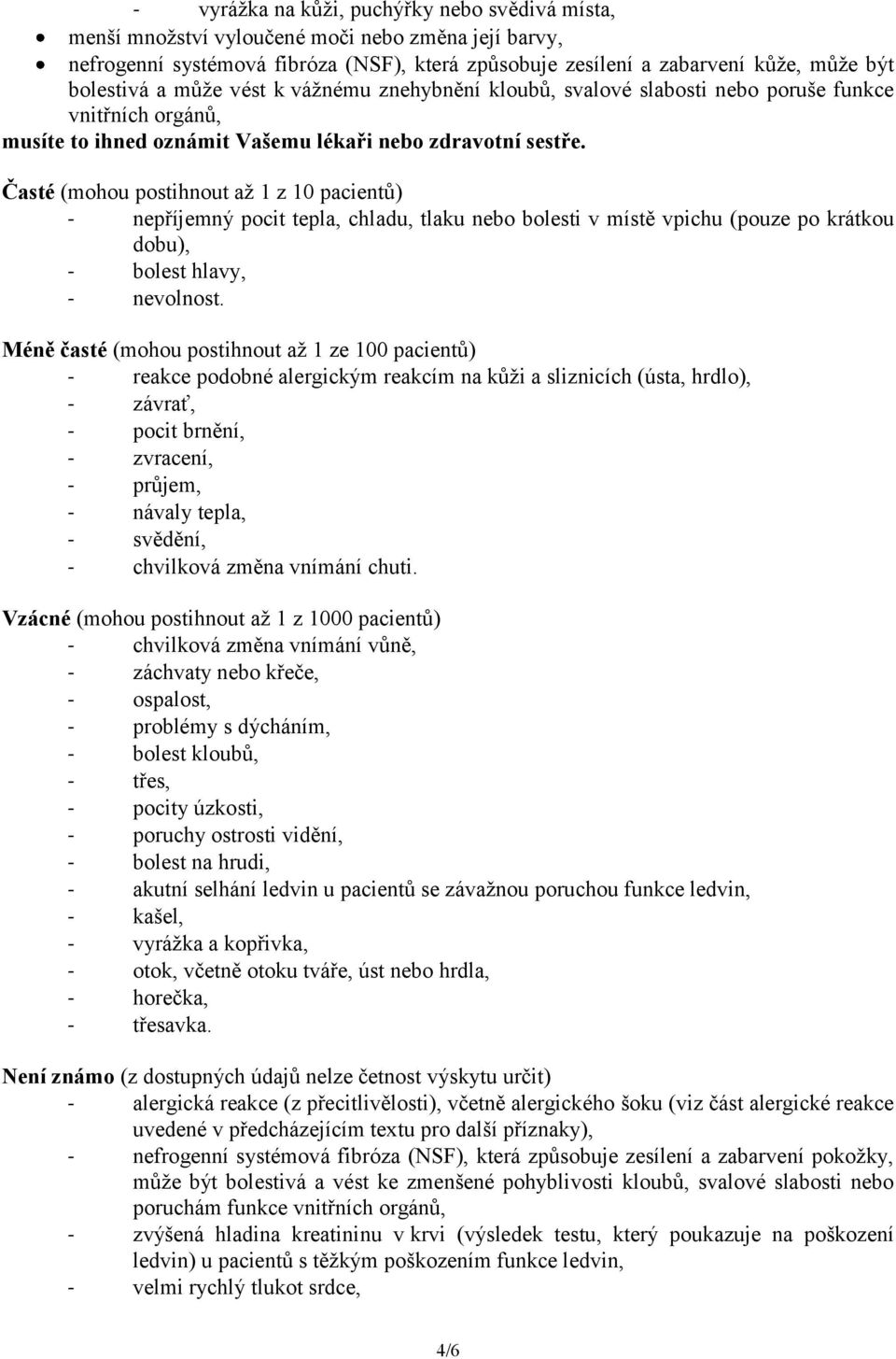 Časté (mohou postihnout až 1 z 10 pacientů) - nepříjemný pocit tepla, chladu, tlaku nebo bolesti v místě vpichu (pouze po krátkou dobu), - bolest hlavy, - nevolnost.