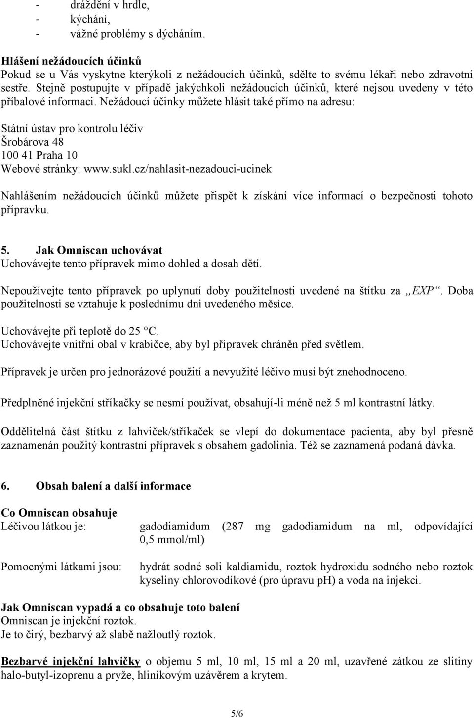 Nežádoucí účinky můžete hlásit také přímo na adresu: Státní ústav pro kontrolu léčiv Šrobárova 48 100 41 Praha 10 Webové stránky: www.sukl.