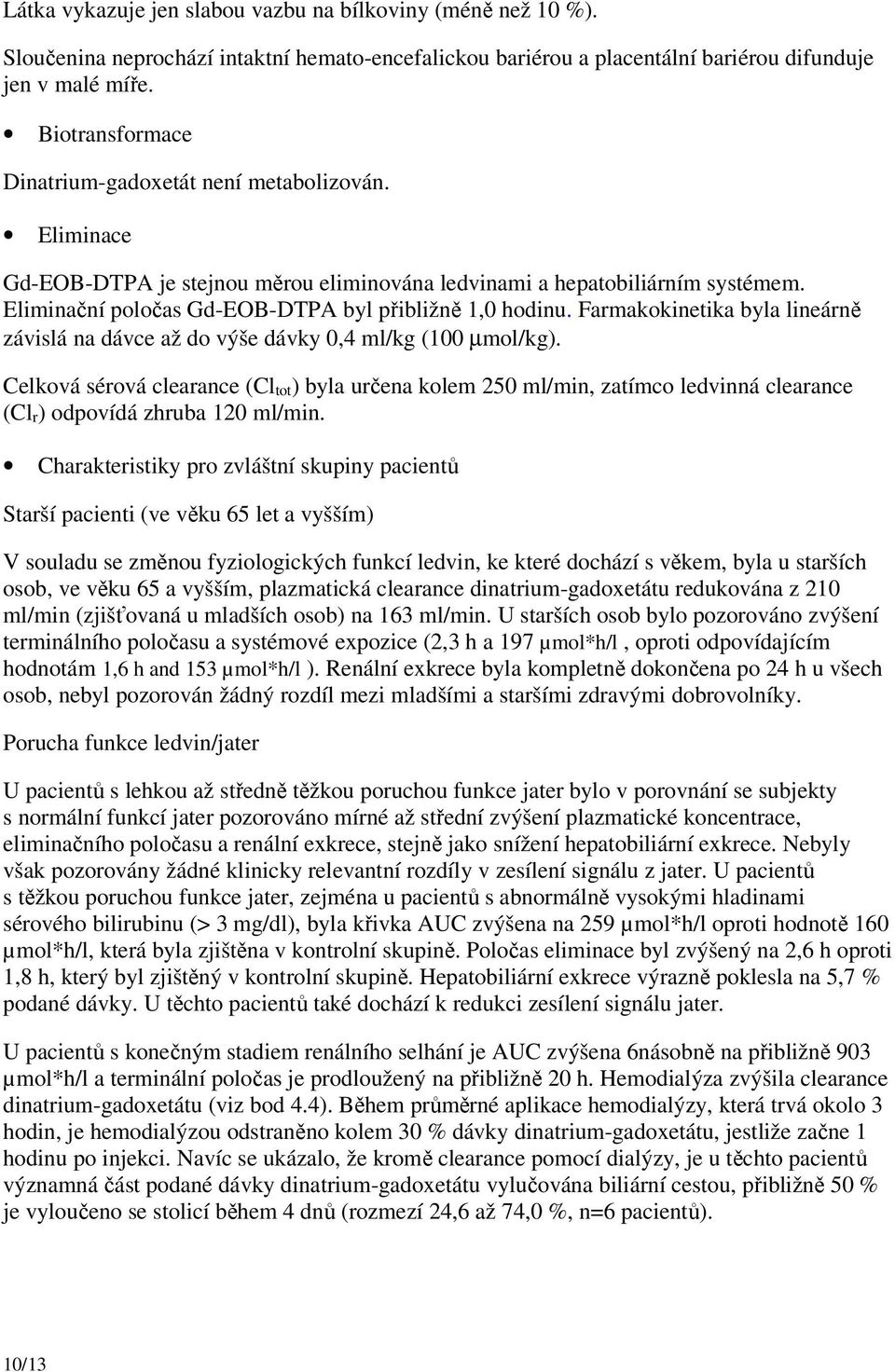 Eliminační poločas Gd-EOB-DTPA byl přibližně 1,0 hodinu. Farmakokinetika byla lineárně závislá na dávce až do výše dávky 0,4 ml/kg (100 µmol/kg).