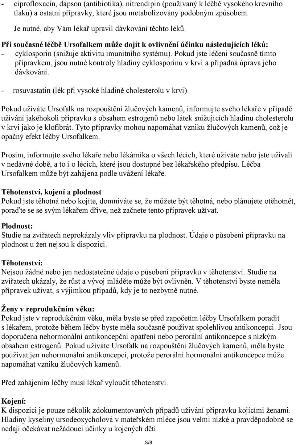 Pokud jste léčeni současně tímto přípravkem, jsou nutné kontroly hladiny cyklosporinu v krvi a případná úprava jeho dávkování. - rosuvastatin (lék při vysoké hladině cholesterolu v krvi).