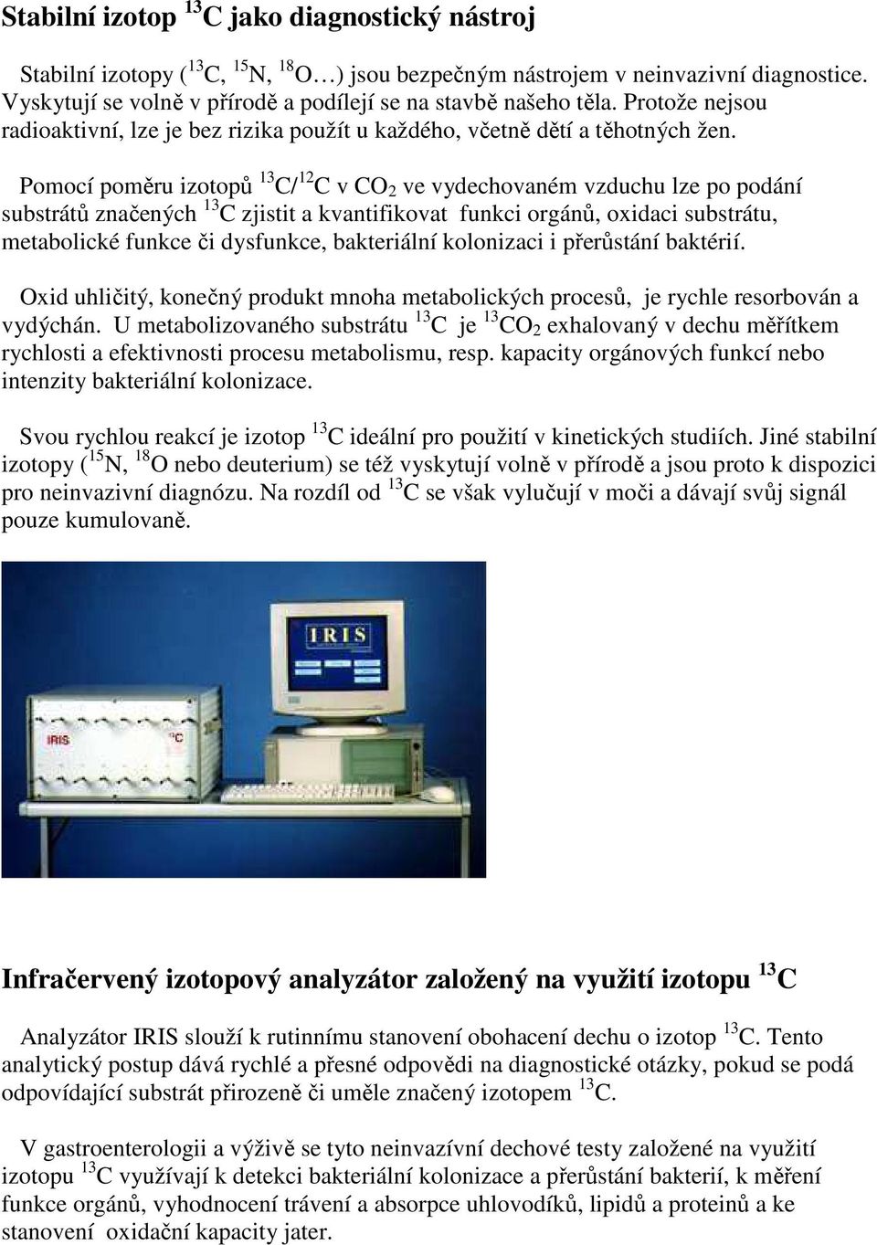 Pomocí poměru izotopů 13 C/ 12 C v CO 2 ve vydechovaném vzduchu lze po podání substrátů značených 13 C zjistit a kvantifikovat funkci orgánů, oxidaci substrátu, metabolické funkce či dysfunkce,