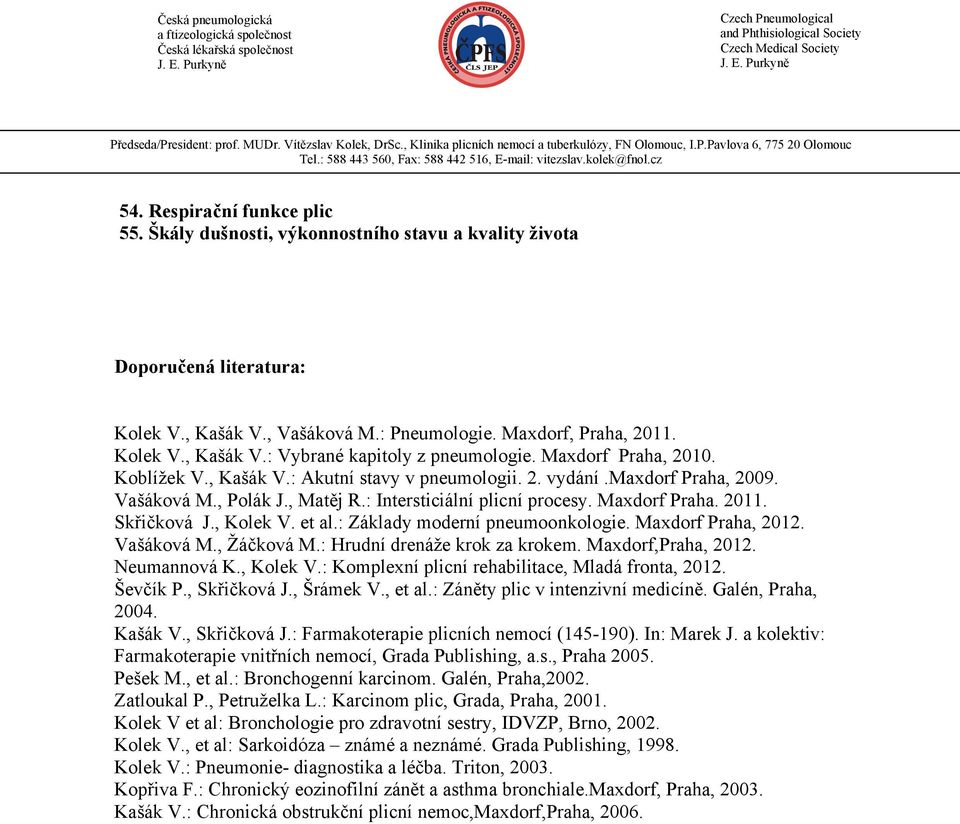 , Kolek V. et al.: Základy moderní pneumoonkologie. Maxdorf Praha, 2012. Vašáková M., Žáčková M.: Hrudní drenáže krok za krokem. Maxdorf,Praha, 2012. Neumannová K., Kolek V.: Komplexní plicní rehabilitace, Mladá fronta, 2012.