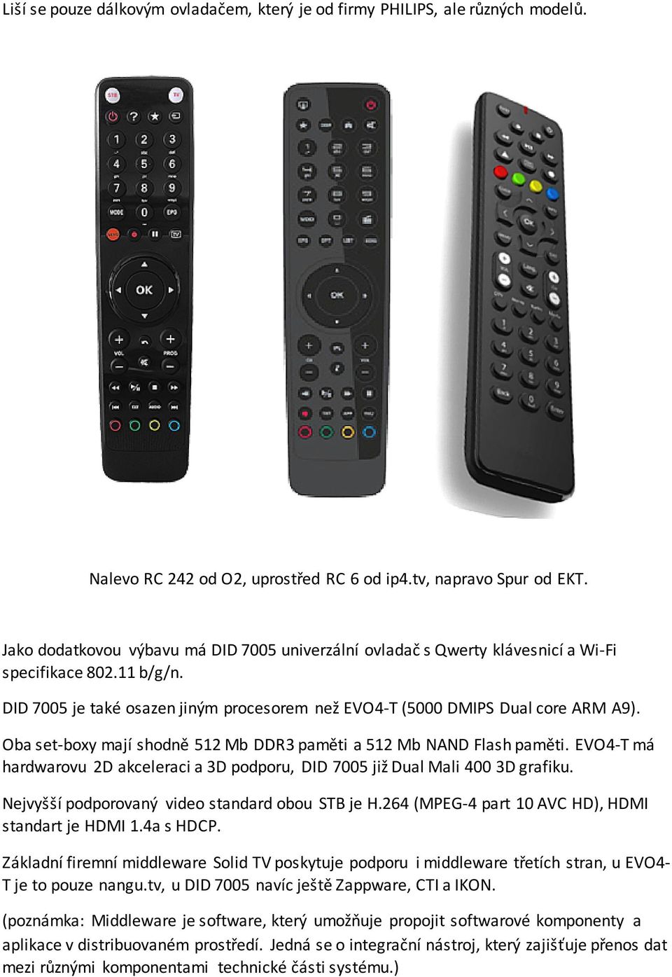 Oba set-boxy mají shodně 512 Mb DDR3 paměti a 512 Mb NAND Flash paměti. EVO4-T má hardwarovu 2D akceleraci a 3D podporu, DID 7005 již Dual Mali 400 3D grafiku.