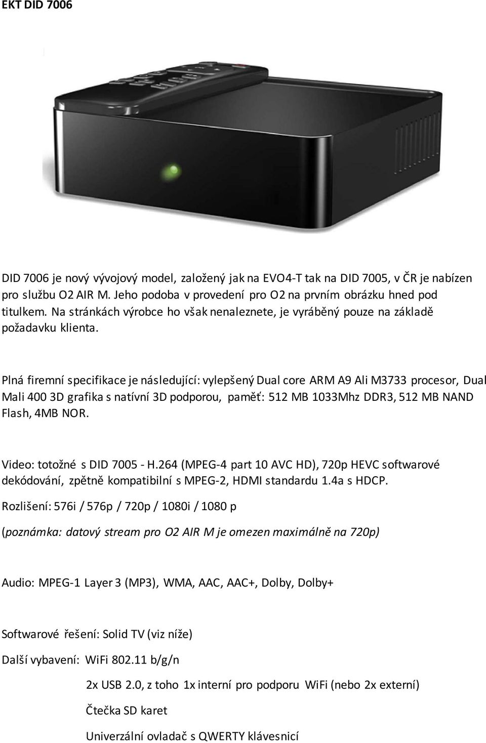 Plná firemní specifikace je následující: vylepšený Dual core ARM A9 Ali M3733 procesor, Dual Mali 400 3D grafika s natívní 3D podporou, paměť: 512 MB 1033Mhz DDR3, 512 MB NAND Flash, 4MB NOR.