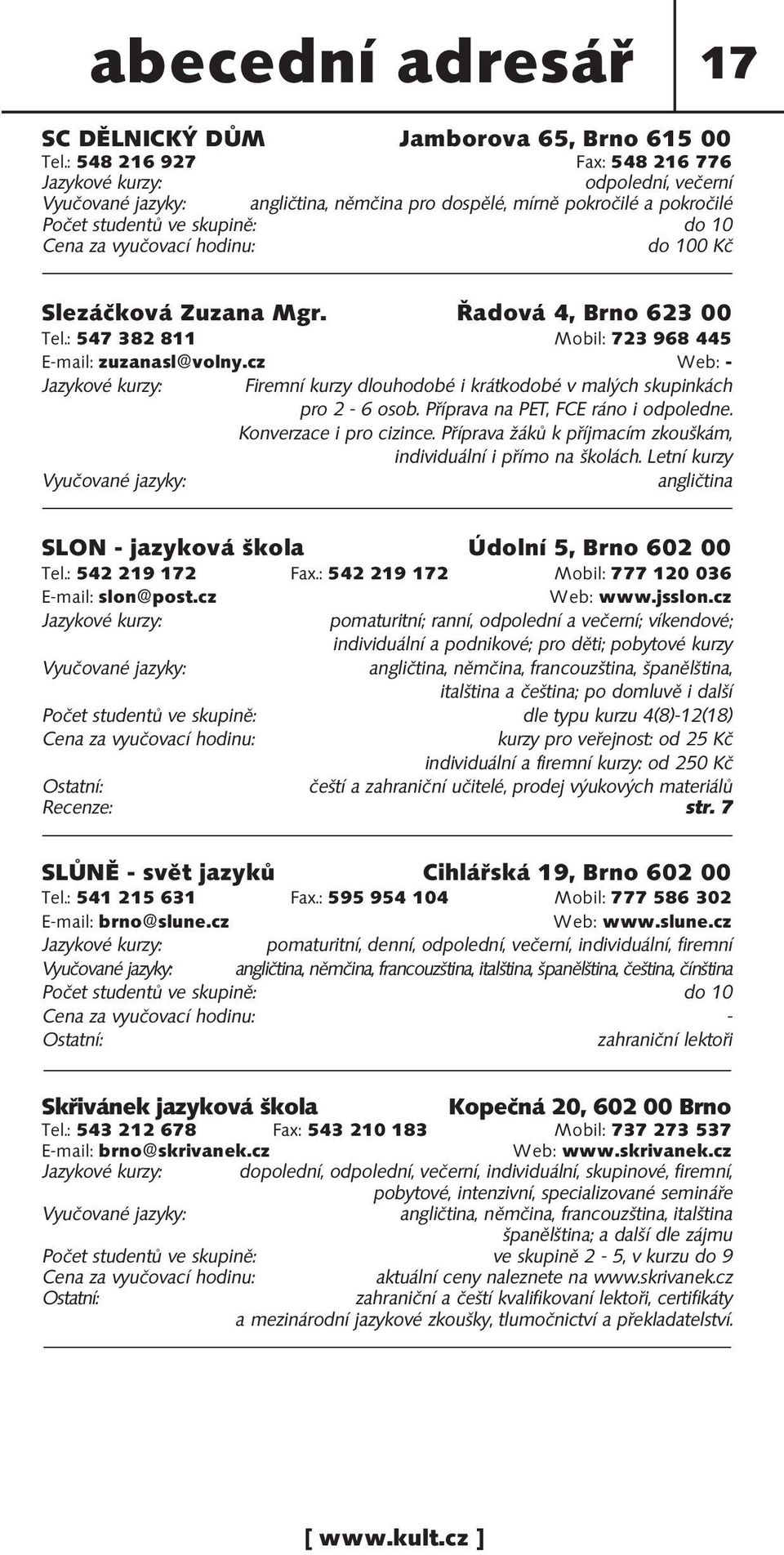 Řadová 4, Brno 623 00 Tel.: 547 382 811 Mobil: 723 968 445 E-mail: zuzanasl@volny.cz Web: - Firemní kurzy dlouhodobé i krátkodobé v malých skupinkách pro 2-6 osob.