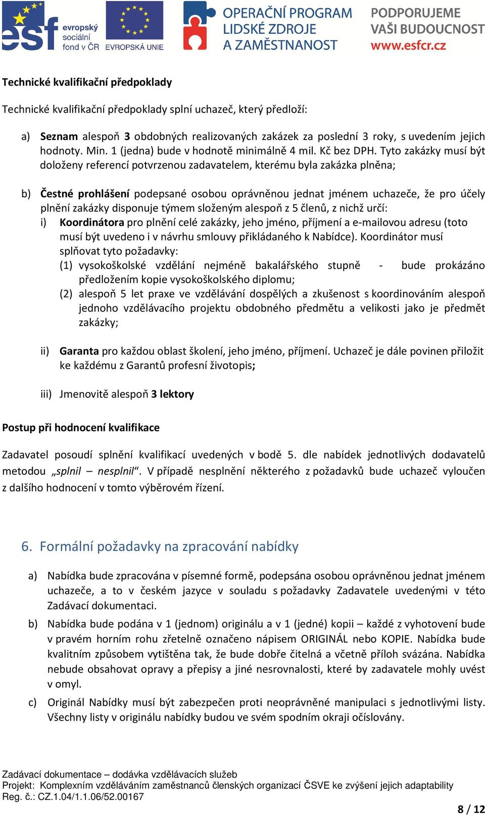 Tyto zakázky musí být doloženy referencí potvrzenou zadavatelem, kterému byla zakázka plněna; b) Čestné prohlášení podepsané osobou oprávněnou jednat jménem uchazeče, že pro účely plnění zakázky