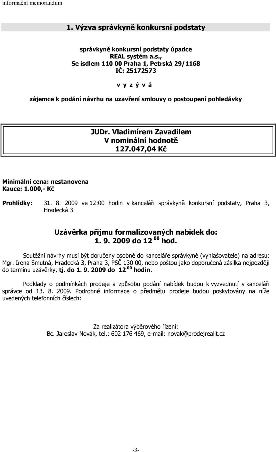 2009 ve 12:00 hodin v kanceláři správkyně konkursní podstaty, Praha 3, Hradecká 3 Uzávěrka příjmu formalizovaných nabídek do: 1. 9. 2009 do 12 00 hod.