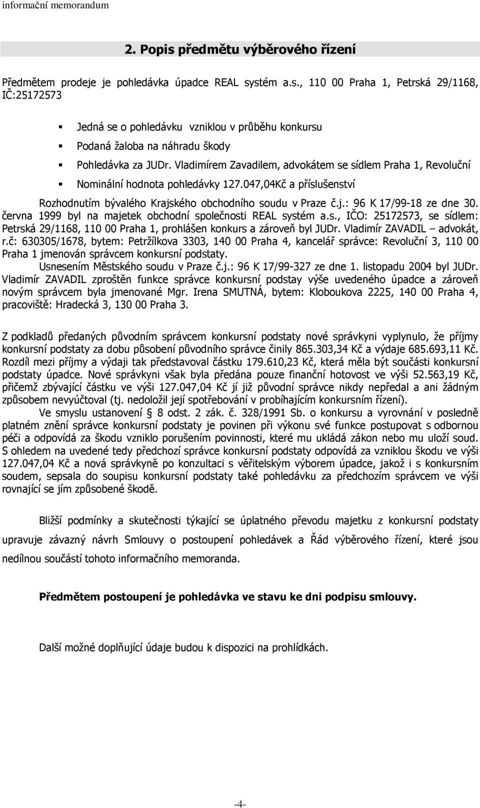 června 1999 byl na majetek obchodní společnosti REAL systém a.s., IČO: 25172573, se sídlem: Petrská 29/1168, 110 00 Praha 1, prohlášen konkurs a zároveň byl JUDr. Vladimír ZAVADIL advokát, r.