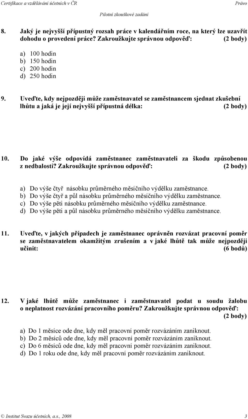 Do jaké výše odpovídá zaměstnanec zaměstnavateli za škodu způsobenou z nedbalosti? Zakroužkujte správnou odpověď: a) Do výše čtyř násobku průměrného měsíčního výdělku zaměstnance.