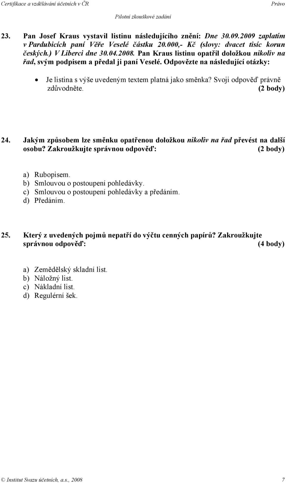 Svoji odpověď právně zdůvodněte. 24. Jakým způsobem lze směnku opatřenou doložkou nikoliv na řad převést na další osobu? Zakroužkujte správnou odpověď: a) Rubopisem.