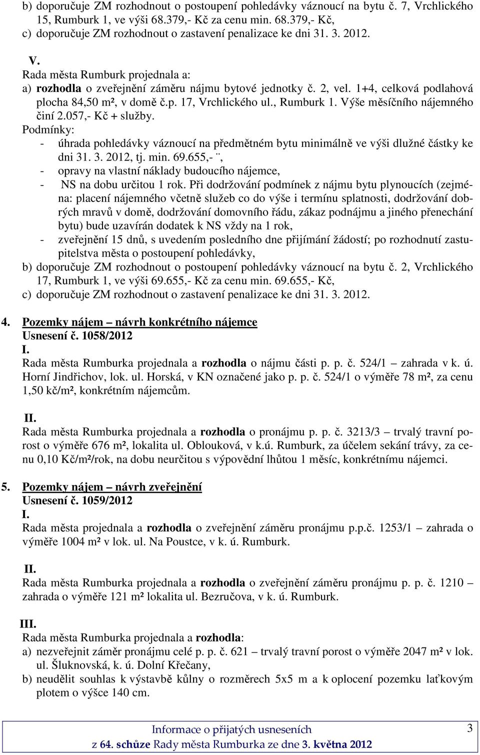 Výše měsíčního nájemného činí 2.057,- Kč + služby. - úhrada pohledávky váznoucí na předmětném bytu minimálně ve výši dlužné částky ke dni 31. 3. 2012, tj. min. 69.