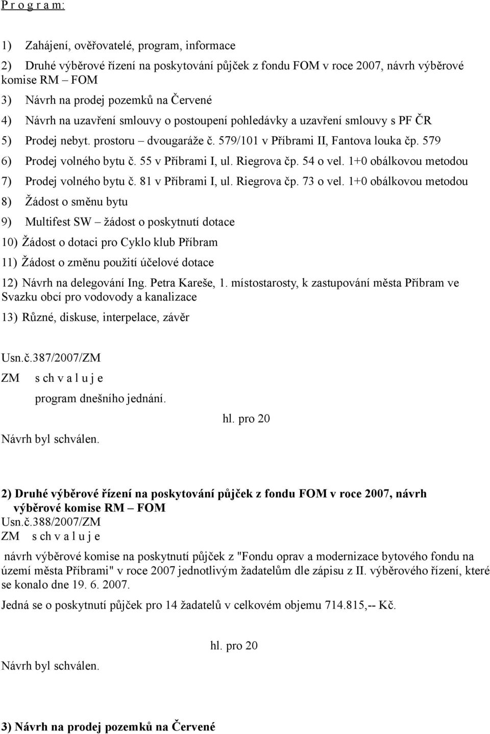 55 v Příbrami I, ul. Riegrova čp. 54 o vel. 1+0 obálkovou metodou 7) Prodej volného bytu č. 81 v Příbrami I, ul. Riegrova čp. 73 o vel.