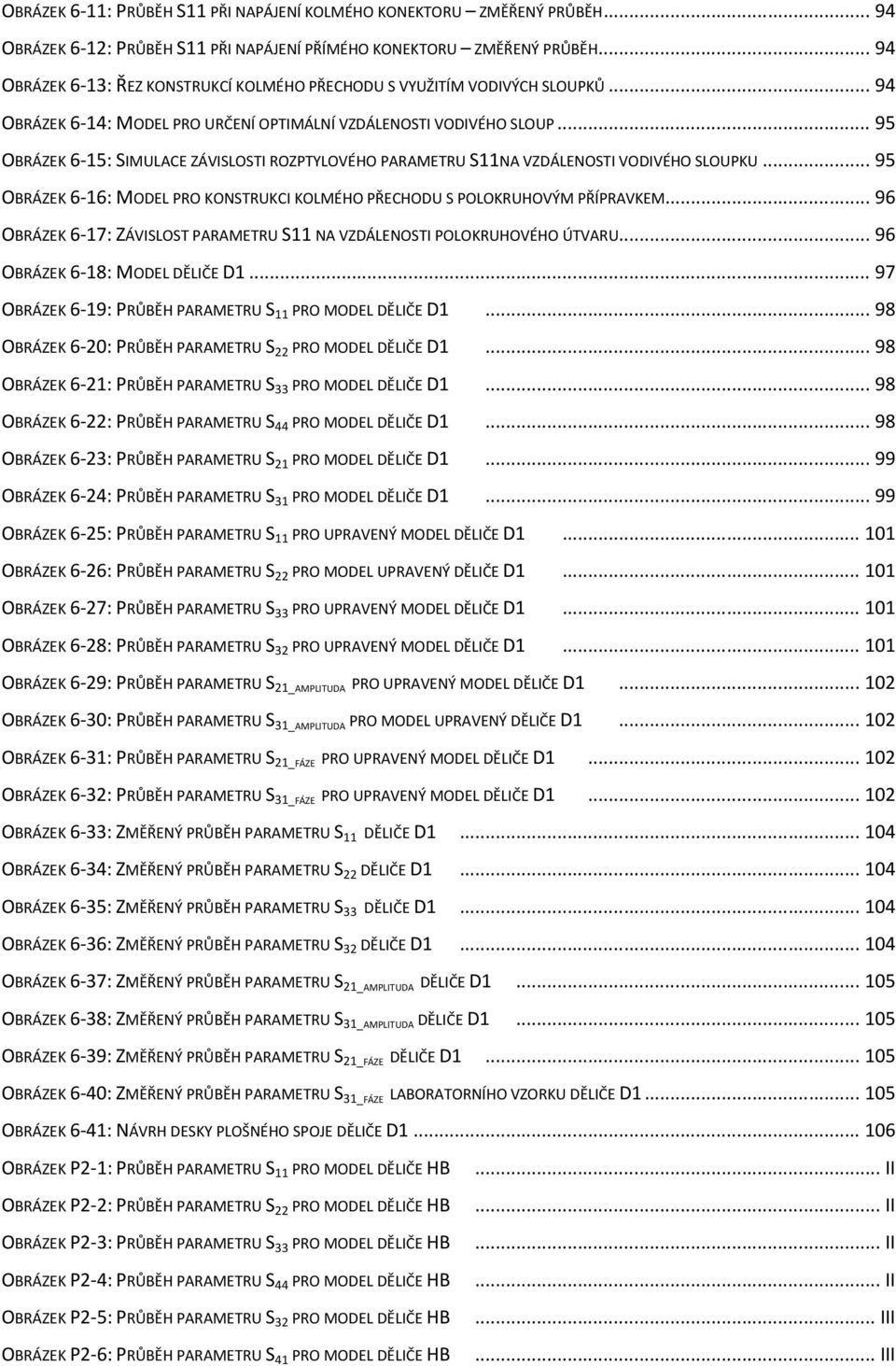 .. 95 OBRÁZEK 6-15: SIMULACE ZÁVISLOSTI ROZPTYLOVÉHO PARAMETRU S11NA VZDÁLENOSTI VODIVÉHO SLOUPKU... 95 OBRÁZEK 6-16: MODEL PRO KONSTRUKCI KOLMÉHO PŘECHODU S POLOKRUHOVÝM PŘÍPRAVKEM.