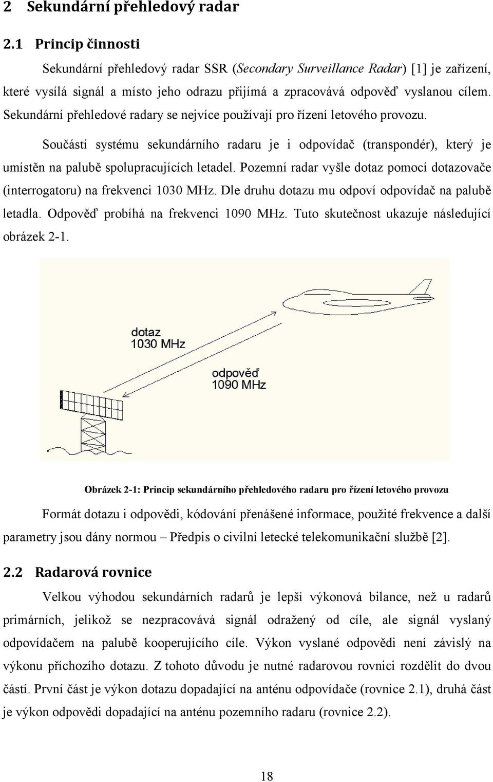Sekundární přehledové radary se nejvíce používají pro řízení letového provozu. Součástí systému sekundárního radaru je i odpovídač (transpondér), který je umístěn na palubě spolupracujících letadel.
