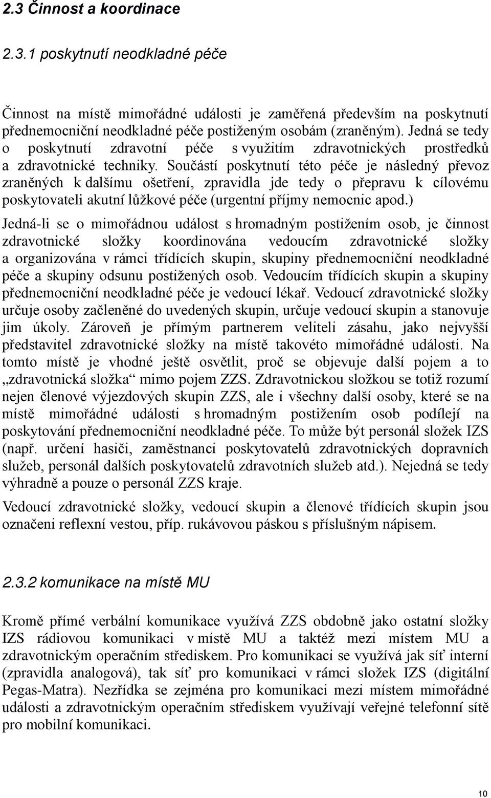 Součástí poskytnutí této péče je následný převoz zraněných k dalšímu ošetření, zpravidla jde tedy o přepravu k cílovému poskytovateli akutní lůžkové péče (urgentní příjmy nemocnic apod.