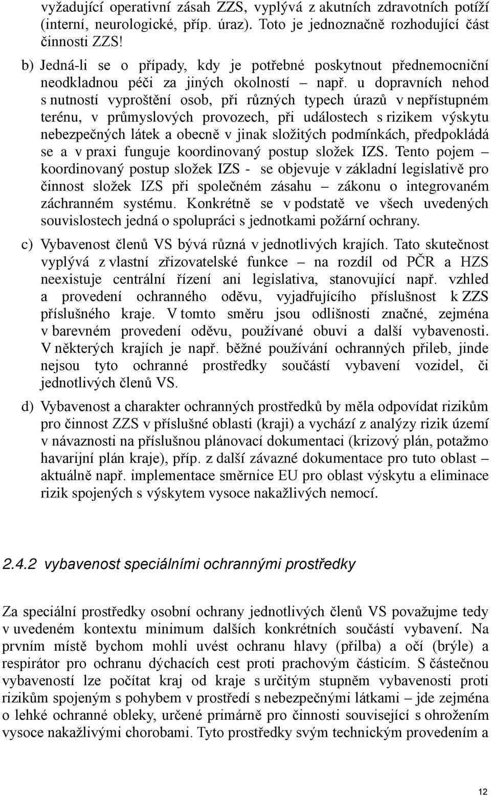 u dopravních nehod s nutností vyproštění osob, při různých typech úrazů v nepřístupném terénu, v průmyslových provozech, při událostech s rizikem výskytu nebezpečných látek a obecně v jinak složitých