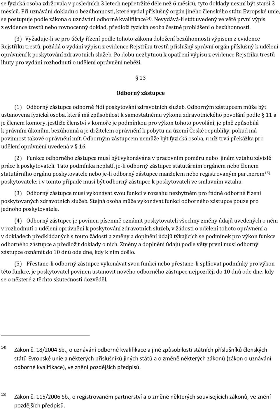 Nevydává-li stát uvedený ve větě první výpis z evidence trestů nebo rovnocenný doklad, předloží fyzická osoba čestné prohlášení o bezúhonnosti.